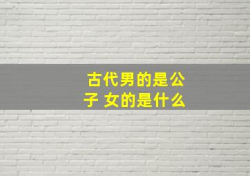 古代男的是公子 女的是什么